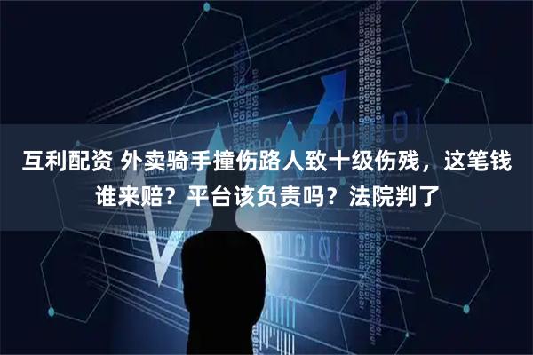 互利配资 外卖骑手撞伤路人致十级伤残，这笔钱谁来赔？平台该负责吗？法院判了