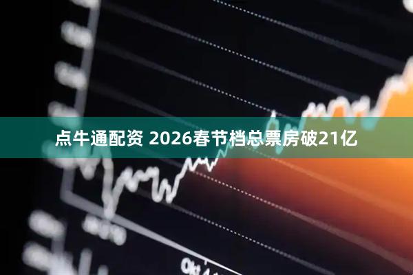 点牛通配资 2026春节档总票房破21亿